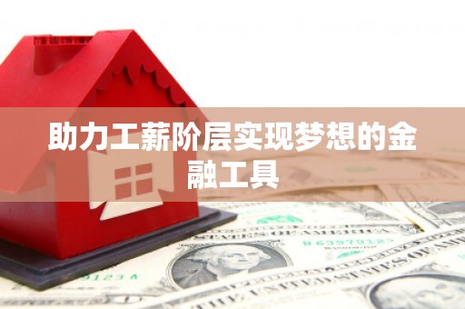 金寨助力工薪阶层实现梦想的金融工具
