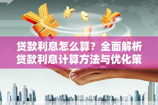 金寨贷款利息怎么算？全面解析贷款利息计算方法与优化策略