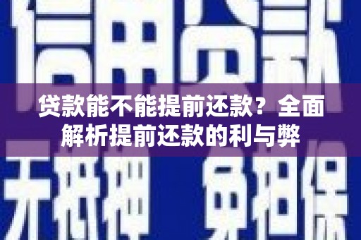金寨贷款能不能提前还款？全面解析提前还款的利与弊