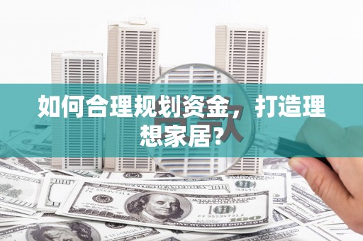 金寨如何合理规划资金，打造理想家居？