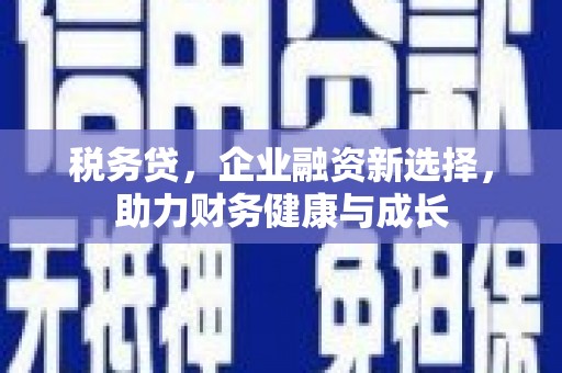 金寨税务贷，企业融资新选择，助力财务健康与成长