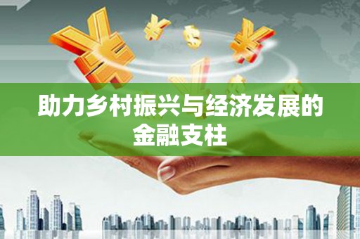 金寨助力乡村振兴与经济发展的金融支柱