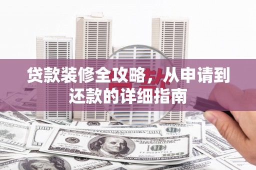 金寨贷款装修全攻略，从申请到还款的详细指南