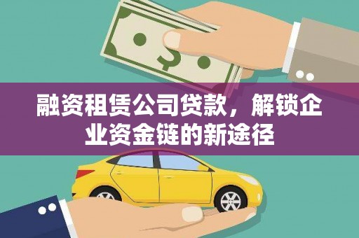 金寨融资租赁公司贷款，解锁企业资金链的新途径